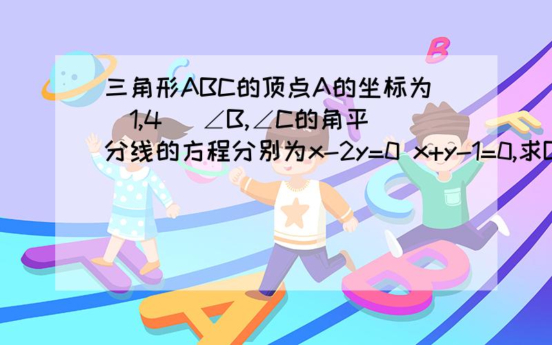 三角形ABC的顶点A的坐标为（1,4） ∠B,∠C的角平分线的方程分别为x-2y=0 x+y-1=0,求BC边所在的直线方程