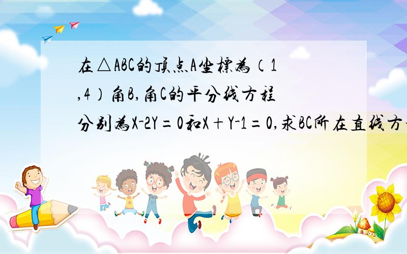 在△ABC的顶点A坐标为（1,4）角B,角C的平分线方程分别为X-2Y=0和X+Y-1=0,求BC所在直线方程.