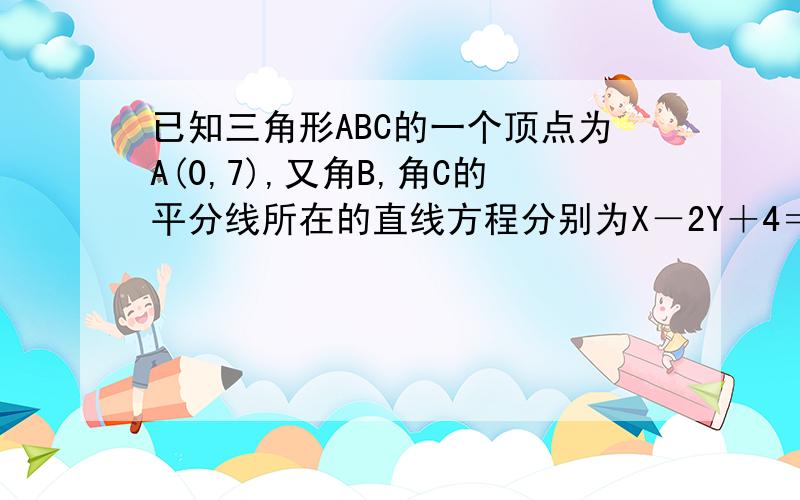 已知三角形ABC的一个顶点为A(0,7),又角B,角C的平分线所在的直线方程分别为X－2Y＋4＝0和4X＋5Y＋6＝0,求边BC所在直线的方程．