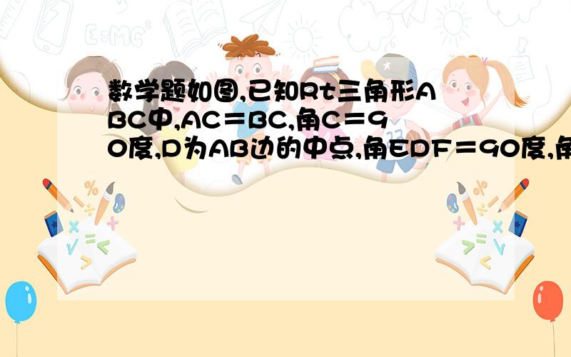 数学题如图,已知Rt三角形ABC中,AC＝BC,角C＝90度,D为AB边的中点,角EDF＝90度,角EDF绕D点旋转,如图,已知Rt三角形ABC中,AC＝BC,角C＝90度,D为AB边的中点,角EDF＝90度,角EDF绕D点旋转,它的两边分别交AC、CB