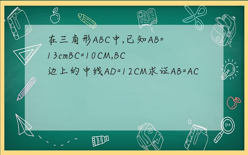 在三角形ABC中,已知AB=13cmBC=10CM,BC边上的中线AD=12CM求证AB=AC