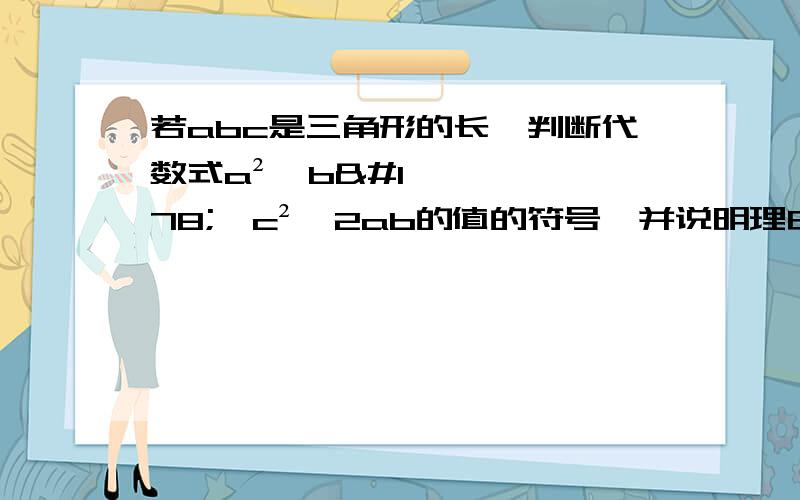 若abc是三角形的长,判断代数式a²﹢b²﹣c²﹣2ab的值的符号,并说明理由.