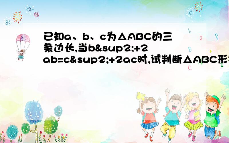 已知a、b、c为△ABC的三条边长,当b²+2ab=c²+2ac时,试判断△ABC形状.