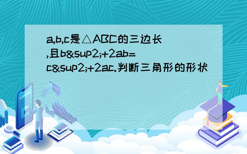 a,b,c是△ABC的三边长,且b²+2ab=c²+2ac.判断三角形的形状