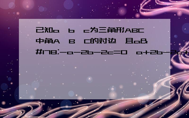 已知a,b,c为三角形ABC中角A,B,C的对边,且a²-a-2b-2c=0,a+2b-2c+3=0,求这个三角形的最大边和最大内角