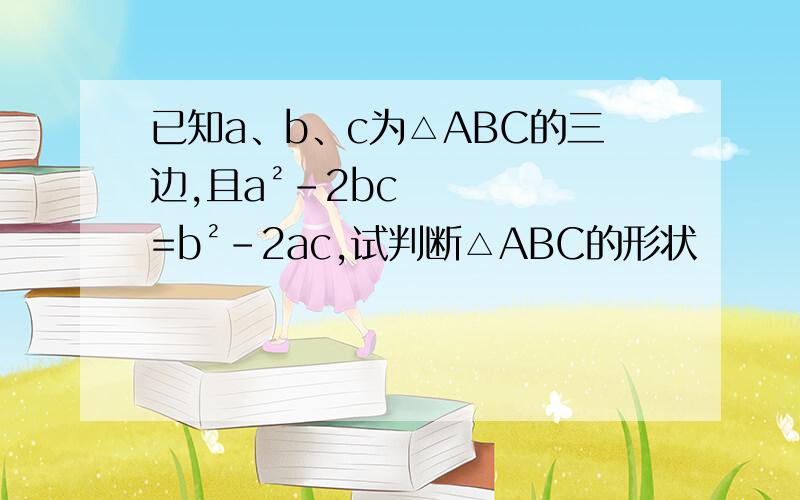 已知a、b、c为△ABC的三边,且a²-2bc=b²-2ac,试判断△ABC的形状