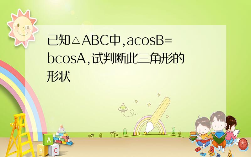 已知△ABC中,acosB=bcosA,试判断此三角形的形状