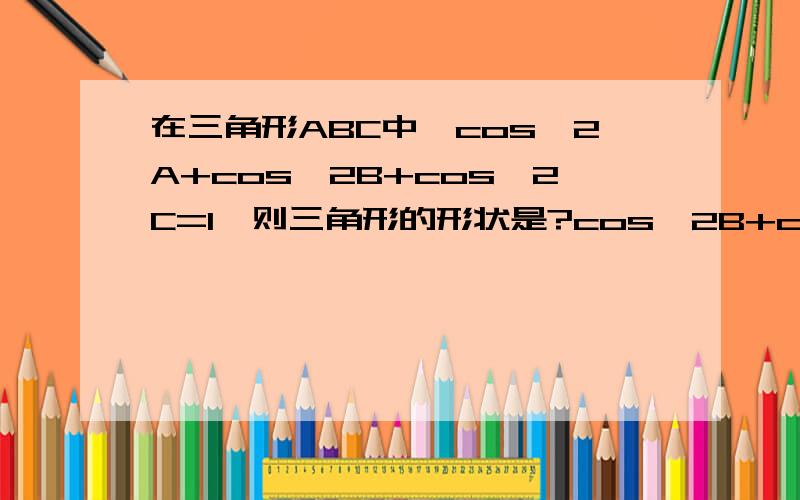 在三角形ABC中,cos^2A+cos^2B+cos^2C=1,则三角形的形状是?cos^2B+cos^2C-(sin^2Bcos^2C+cos^2Bsin^2C)=2(sinBcosCcosBsinC) cos^2Bcos^2C+cos^2Ccos^2B=2(sinBcosCcosBsinC) 这两步是如何变化的?请用过程具体说明!