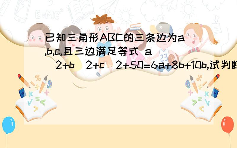 已知三角形ABC的三条边为a,b,c,且三边满足等式 a^2+b^2+c^2+50=6a+8b+10b,试判断三角形ABC的形状.