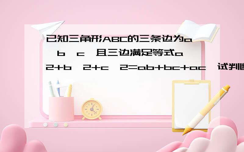 已知三角形ABC的三条边为a,b,c,且三边满足等式a^2+b^2+c^2=ab+bc+ac,试判断三角形ABC的形状.