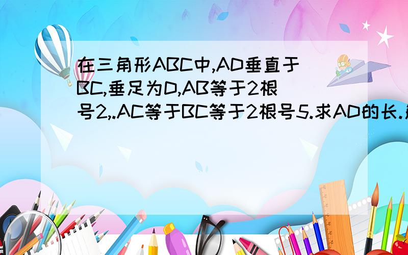 在三角形ABC中,AD垂直于BC,垂足为D,AB等于2根号2,.AC等于BC等于2根号5.求AD的长.角BAC不等于90度