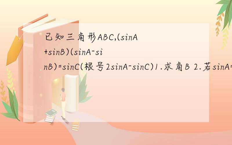 已知三角形ABC,(sinA+sinB)(sinA-sinB)=sinC(根号2sinA-sinC)1.求角B 2.若sinA=3/5,求cosC的值