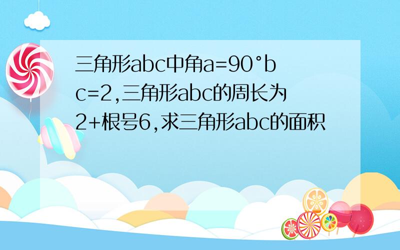 三角形abc中角a=90°bc=2,三角形abc的周长为2+根号6,求三角形abc的面积