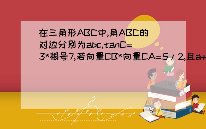 在三角形ABC中,角ABC的对边分别为abc,tanC=3*根号7,若向量CB*向量CA=5/2,且a+b=9,求c