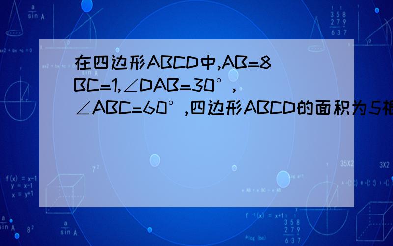 在四边形ABCD中,AB=8BC=1,∠DAB=30°,∠ABC=60°,四边形ABCD的面积为5根号3,求AD的长