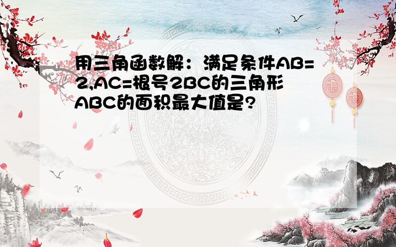 用三角函数解：满足条件AB=2,AC=根号2BC的三角形ABC的面积最大值是?