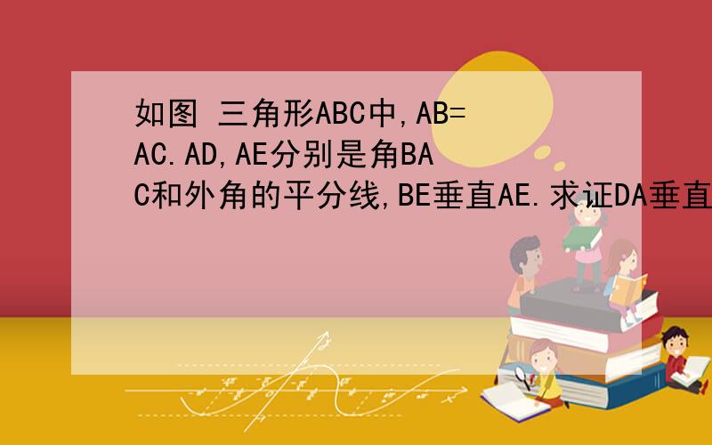 如图 三角形ABC中,AB=AC.AD,AE分别是角BAC和外角的平分线,BE垂直AE.求证DA垂直AE 试判断AB与DE相5点之前 试判断AB与DE相等(第2问)