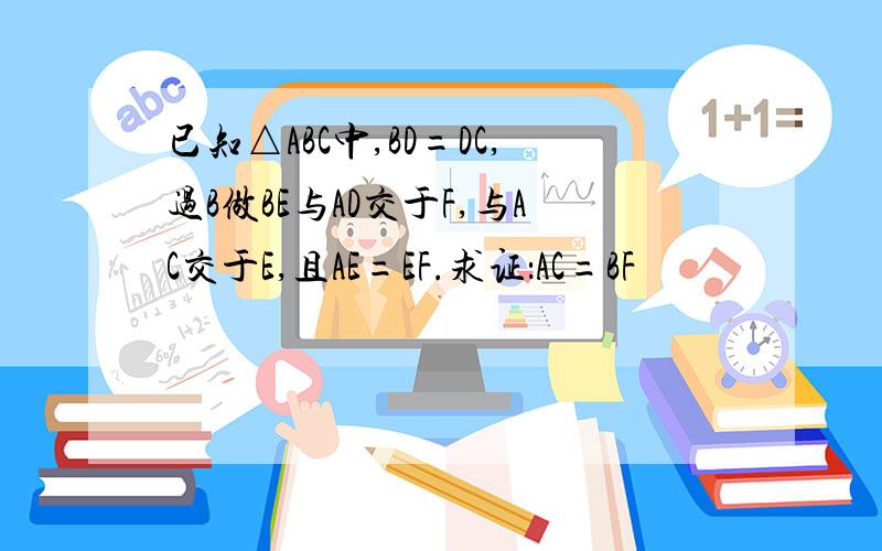 已知△ABC中,BD=DC,过B做BE与AD交于F,与AC交于E,且AE=EF.求证：AC=BF