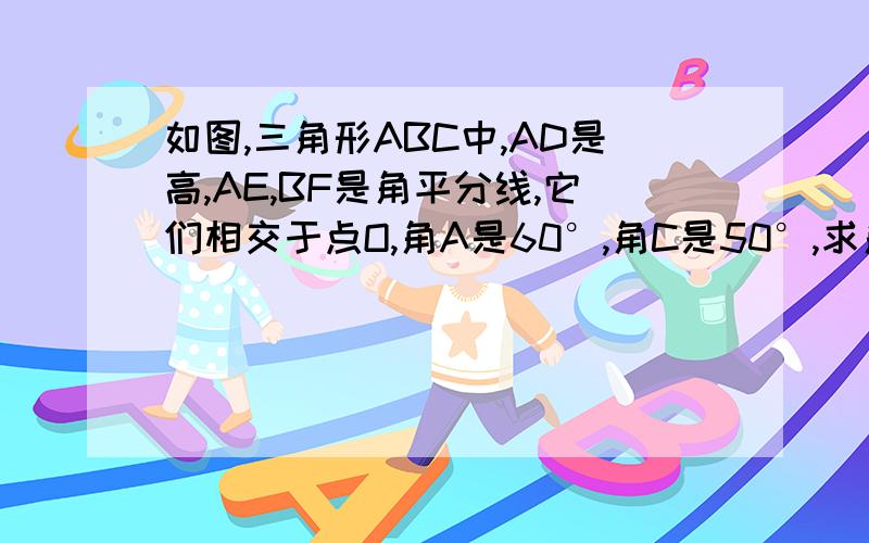 如图,三角形ABC中,AD是高,AE,BF是角平分线,它们相交于点O,角A是60°,角C是50°,求角DAC和角BOA.写 过