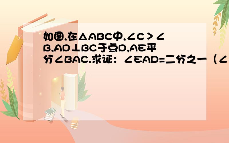 如图,在△ABC中,∠C＞∠B,AD⊥BC于点D,AE平分∠BAC.求证：∠EAD=二分之一（∠C-∠B)