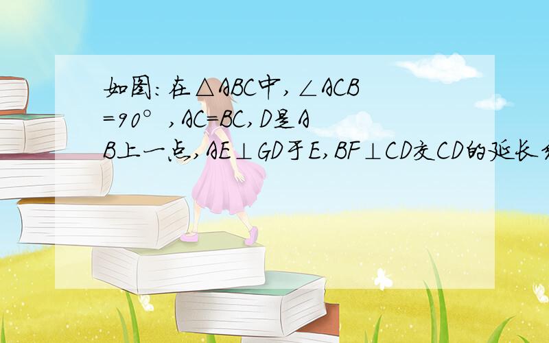 如图：在△ABC中,∠ACB=90°,AC=BC,D是AB上一点,AE⊥GD于E,BF⊥CD交CD的延长线于F.求证：AE=EF+BF.