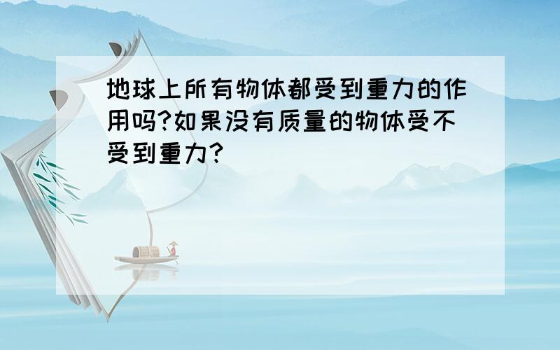 地球上所有物体都受到重力的作用吗?如果没有质量的物体受不受到重力?