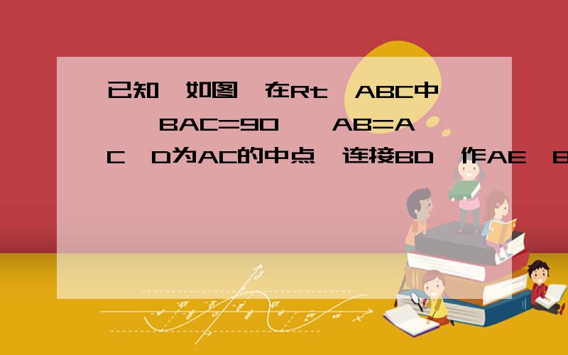 已知,如图,在Rt△ABC中,∠BAC=90°,AB=AC,D为AC的中点,连接BD,作AE⊥BD交BC于E,求证:∠ADB=∠CDE.《指南针 导学探究 八年级上册》P61 例3,做过的把答案发上来啊!急!