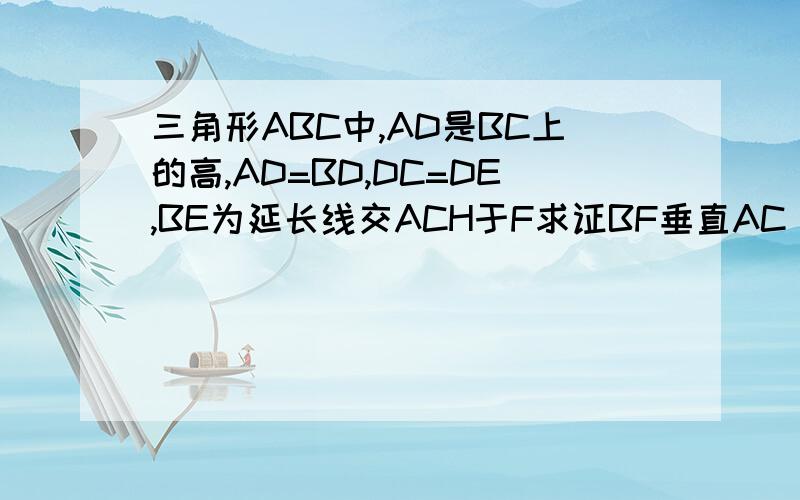 三角形ABC中,AD是BC上的高,AD=BD,DC=DE,BE为延长线交ACH于F求证BF垂直AC