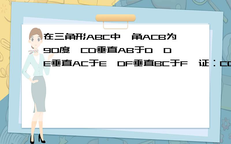 在三角形ABC中,角ACB为90度,CD垂直AB于D,DE垂直AC于E,DF垂直BC于F,证：CD^3=AE*BF*AB