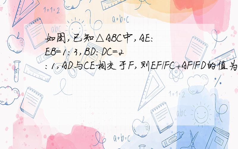 如图,已知△ABC中,AE:EB=1:3,BD:DC=2:1,AD与CE相交于F,则EF/FC+AF/FD的值为多少?