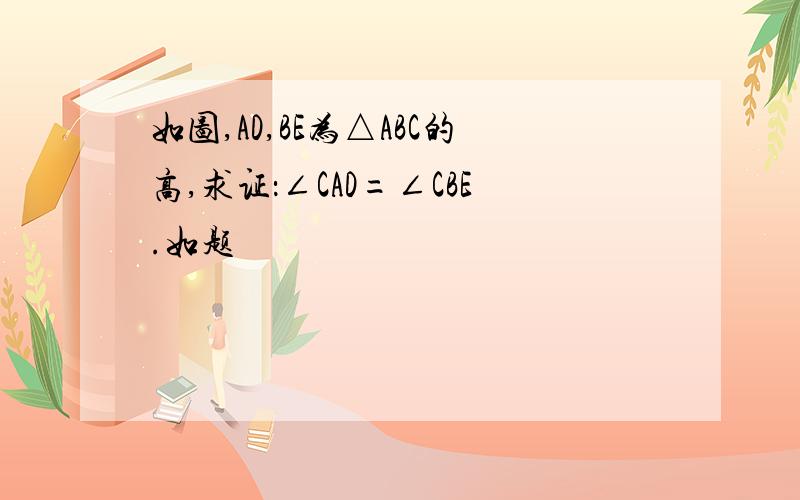 如图,AD,BE为△ABC的高,求证：∠CAD=∠CBE.如题