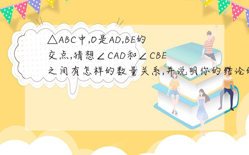 △ABC中,O是AD,BE的交点,猜想∠CAD和∠CBE之间有怎样的数量关系,并说明你的结论的正确性