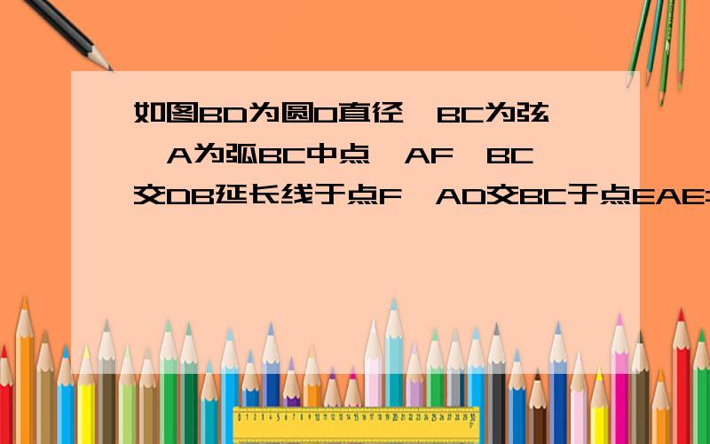 如图BD为圆O直径,BC为弦,A为弧BC中点,AF‖BC交DB延长线于点F,AD交BC于点EAE=2ED=4 (1)求证:AF是圆O切线