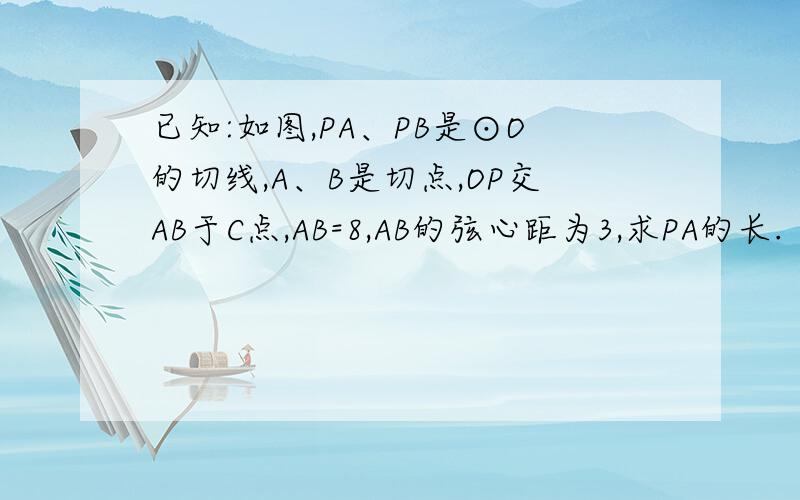 已知:如图,PA、PB是⊙O的切线,A、B是切点,OP交AB于C点,AB=8,AB的弦心距为3,求PA的长.