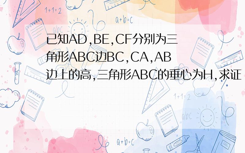 已知AD,BE,CF分别为三角形ABC边BC,CA,AB边上的高,三角形ABC的垂心为H,求证：DH/DA+EH/EB+FH/FC=1拜托各