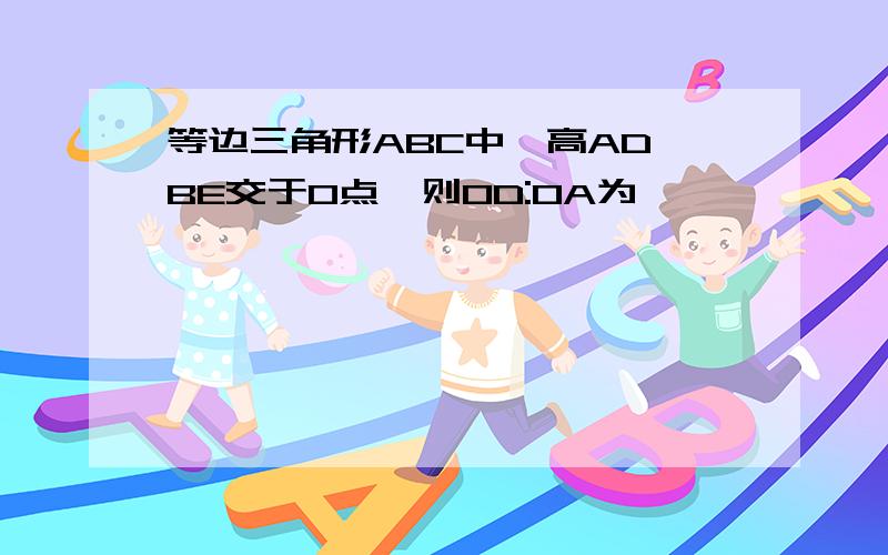 等边三角形ABC中,高AD,BE交于O点,则OD:OA为