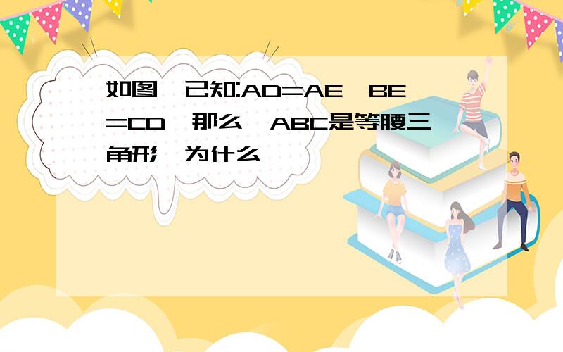 如图,已知:AD=AE,BE=CD,那么△ABC是等腰三角形,为什么