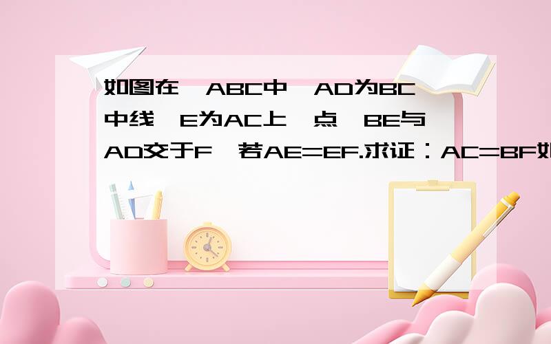 如图在△ABC中,AD为BC中线,E为AC上一点,BE与AD交于F,若AE=EF.求证：AC=BF如题