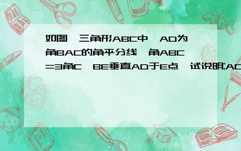 如图,三角形ABC中,AD为角BAC的角平分线,角ABC=3角C,BE垂直AD于E点,试说明:AC-AB=2BE