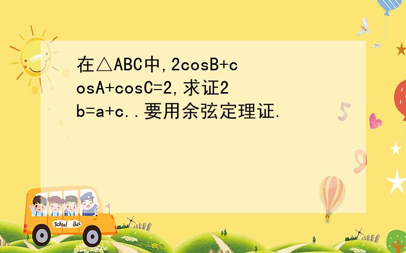 在△ABC中,2cosB+cosA+cosC=2,求证2b=a+c..要用余弦定理证.