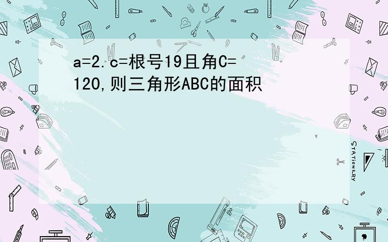 a=2.c=根号19且角C=120,则三角形ABC的面积