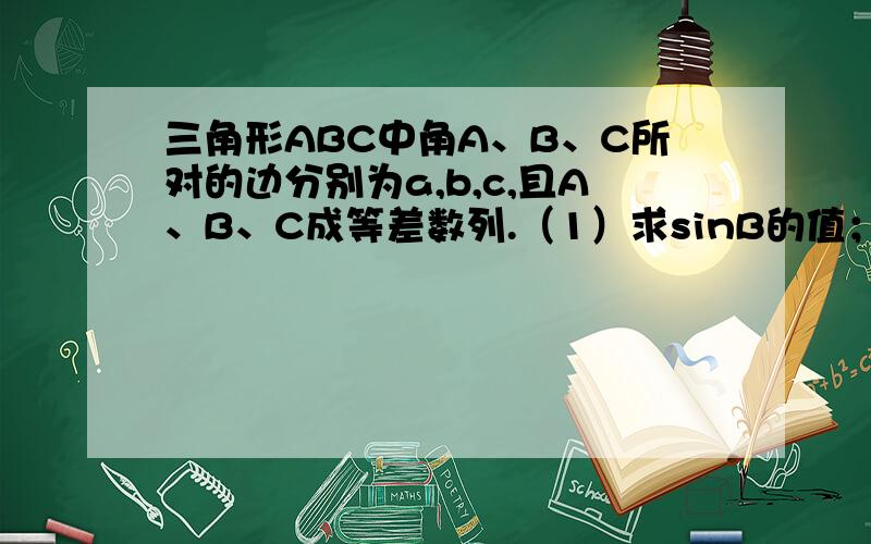 三角形ABC中角A、B、C所对的边分别为a,b,c,且A、B、C成等差数列.（1）求sinB的值；（2）若cosC=4/5求sinA的值