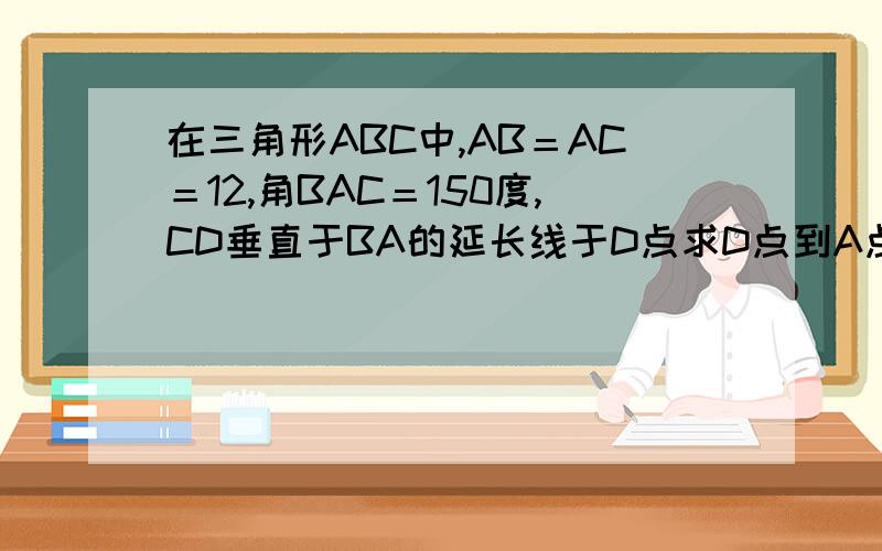 在三角形ABC中,AB＝AC＝12,角BAC＝150度,CD垂直于BA的延长线于D点求D点到A点的距离