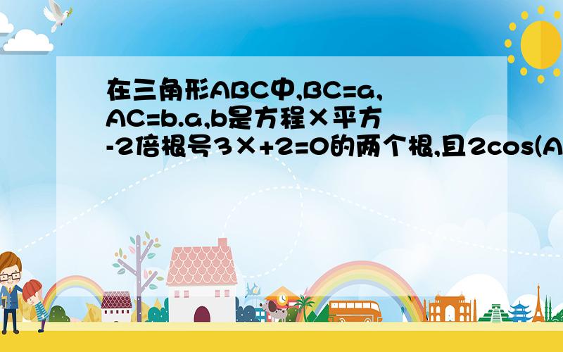 在三角形ABC中,BC=a,AC=b.a,b是方程×平方-2倍根号3×+2=0的两个根,且2cos(A+B)=1.求△ABC的面积