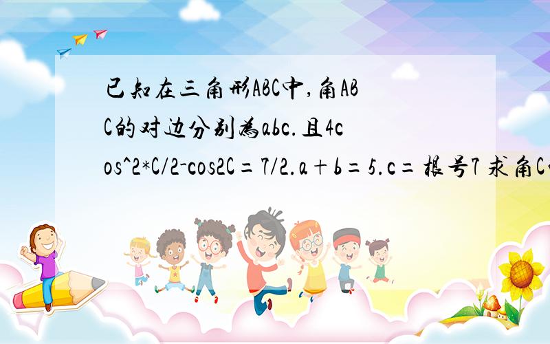 已知在三角形ABC中,角ABC的对边分别为abc.且4cos^2*C/2-cos2C=7/2.a+b=5.c=根号7 求角C的大小和三角形的面积