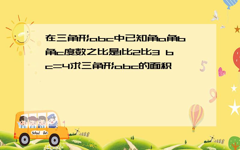 在三角形abc中已知角a角b角c度数之比是1比2比3 bc=4求三角形abc的面积