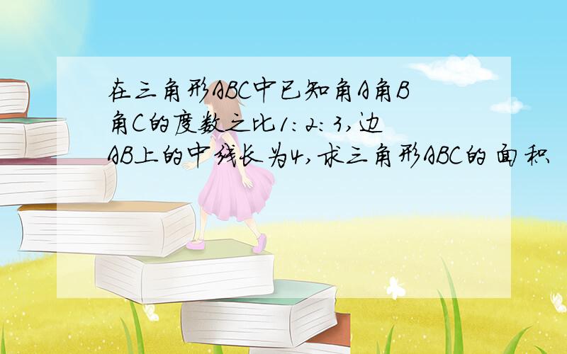 在三角形ABC中已知角A角B角C的度数之比1：2：3,边AB上的中线长为4,求三角形ABC的 面积