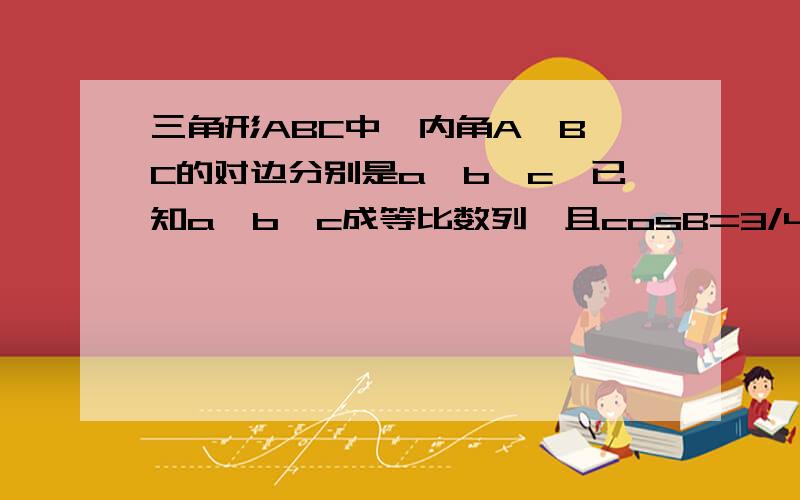 三角形ABC中,内角A,B,C的对边分别是a,b,c,已知a,b,c成等比数列,且cosB=3/4.(1)求cotA+cotC的值;(2)设向量BA点乘向量BC＝3／2,求a＋c的值．