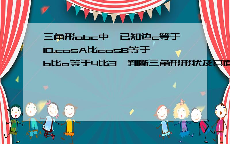 三角形abc中,已知边c等于10.cosA比cosB等于b比a等于4比3,判断三角形形状及其面积