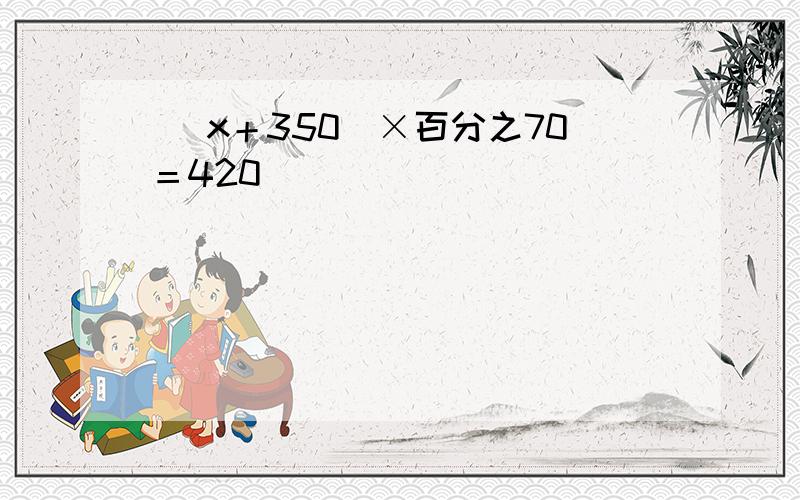 （ x＋350）×百分之70＝420